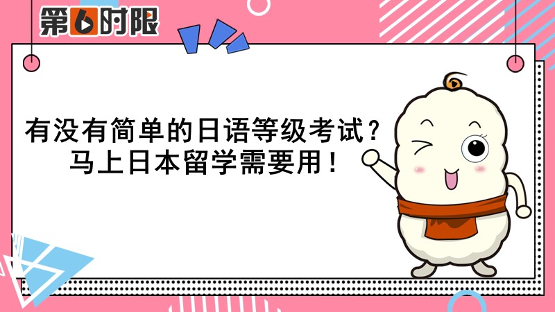 有沒有簡單的日語等級考試？馬上日本留學需要用！